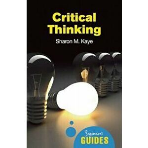 Critical Thinking: A Beginner's Guide, Paperback - Sharon M. Kaye imagine