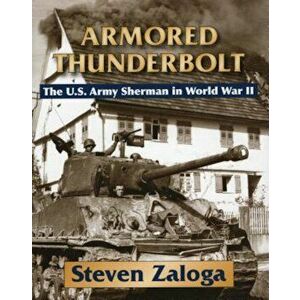 Armored Thunderbolt: The U.S. Army Sherman in World War II, Hardcover - Steven Zaloga imagine