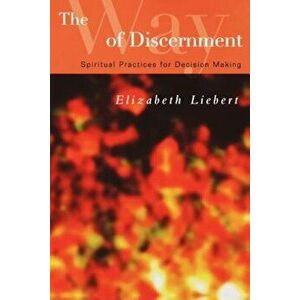 The Way of Discernment: Spiritual Practices for Decision Making, Paperback - Elizabeth Liebert imagine
