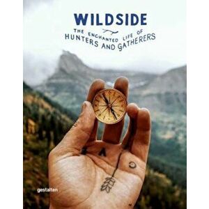Wildside: The Enchanted Life of Hunters and Gatherers, Hardcover - Gestalten imagine