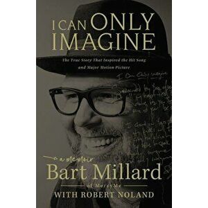 I Can Only Imagine: A Memoir, Paperback - Bart Millard imagine