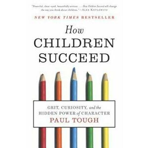 How Children Succeed: Grit, Curiosity, and the Hidden Power of Character, Paperback - Paul Tough imagine