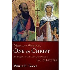 Man and Woman, One in Christ: An Exegetical and Theological Study of Paul's Letters, Paperback - Philip Barton Payne imagine