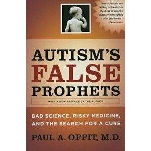 Autism's False Prophets: Bad Science, Risky Medicine, and the Search for a Cure, Paperback - Paul Offit imagine