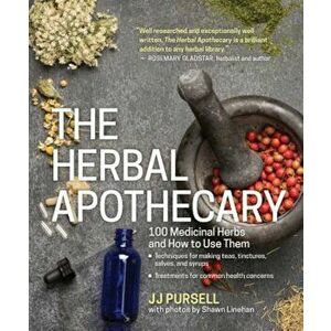 The Herbal Apothecary: 100 Medicinal Herbs and How to Use Them, Paperback - Jj Pursell imagine