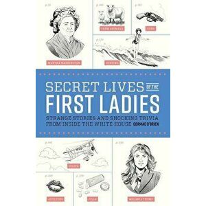 Secret Lives of the First Ladies: Strange Stories and Shocking Trivia from Inside the White House, Paperback - Cormac O'Brien imagine