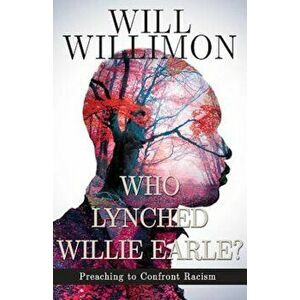 Who Lynched Willie Earle': Preaching to Confront Racism, Paperback - William H. Willimon imagine