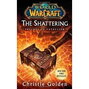 World of Warcraft: The Shattering: Prelude to Cataclysm - Christie Golden imagine