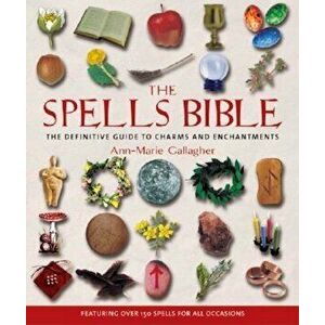 The Spells Bible: The Definitive Guide to Charms and Enchantments, Paperback - Ann-Marie Gallagher imagine