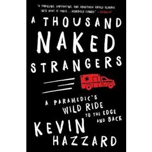 A Thousand Naked Strangers: A Paramedic's Wild Ride to the Edge and Back, Paperback - Kevin Hazzard imagine