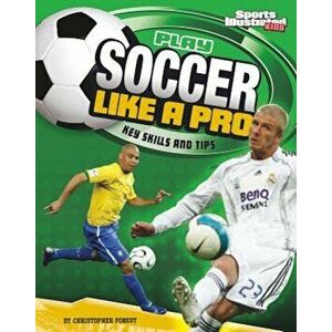 Play Soccer Like a Pro: Key Skills and Tips, Paperback - Christopher Forest imagine
