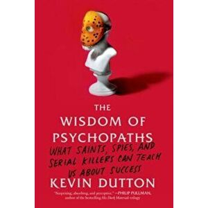 The Wisdom of Psychopaths: What Saints, Spies, and Serial Killers Can Teach Us about Success, Paperback - Kevin Dutton imagine