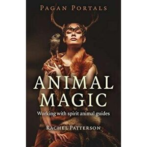 Pagan Portals - Animal Magic: Working with Spirit Animal Guides, Paperback - Rachel Patterson imagine