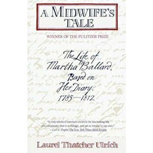 A Midwife's Tale: The Life of Martha Ballard, Based on Her Diary, 1785-1812, Paperback - Laurel Thatcher Ulrich imagine