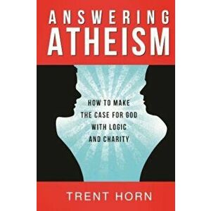 Answering Atheism: How to Make the Case for God with Logic and Charity, Paperback - Trent Horn imagine