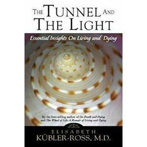 Tunnel and the Light: Essential Insights on Living and Dying, Paperback - Elisabeth Kubler-Ross imagine