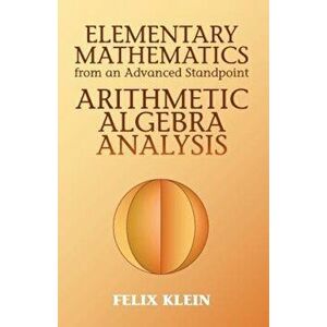Elementary Mathematics from an Advanced Standpoint: Arithmetic, Algebra, Analysis, Paperback - Felix Klein imagine