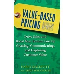 Value-Based Pricing: Drive Sales and Boost Your Bottom Line by Creating, Communicating, and Capturing Customer Value, Hardcover - Harry Macdivitt imagine