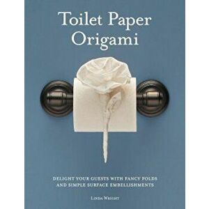 Toilet Paper Origami: Delight Your Guests with Fancy Folds and Simple Surface Embellishments, Paperback - Linda Wright imagine