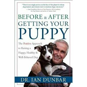 Before and After Getting Your Puppy: The Positive Approach to Raising a Happy, Healthy, and Well-Behaved Dog, Hardcover - Dr Ian Dunbar imagine