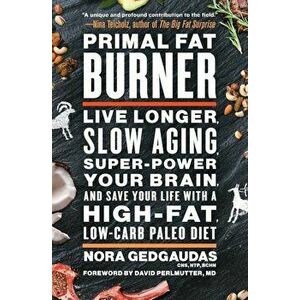 Primal Fat Burner: Live Longer, Slow Aging, Super-Power Your Brain, and Save Your Life with a High-Fat, Low-Carb Paleo Diet, Paperback - Nora Gedgauda imagine