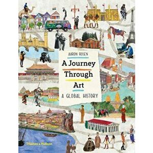 A Journey Through Art: A Global History, Hardcover - Aaron Rosen imagine