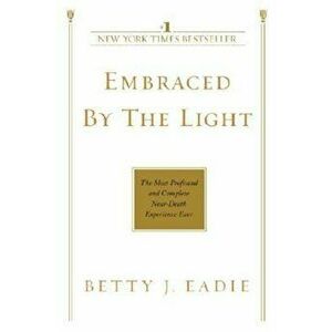 Embraced by the Light: The Most Profound and Complete Near-Death Experience Ever, Paperback - Betty J. Eadie imagine