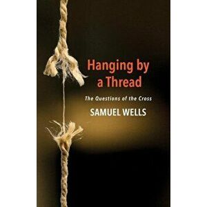 Hanging by a Thread: The Questions of the Cross, Paperback - Samuel Wells imagine