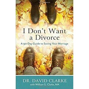 I Don't Want a Divorce: A 90 Day Guide to Saving Your Marriage, Paperback - Dr David Clarke imagine