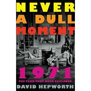 Never a Dull Moment: 1971 the Year That Rock Exploded, Paperback - David Hepworth imagine