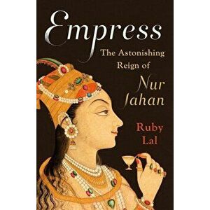 Empress: The Astonishing Reign of Nur Jahan, Hardcover - Ruby Lal imagine