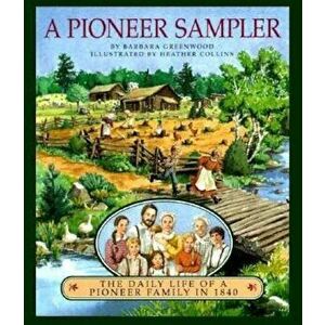 A Pioneer Sampler: The Daily Life of a Pioneer Family in 1840, Paperback - Barbara Greenwood imagine
