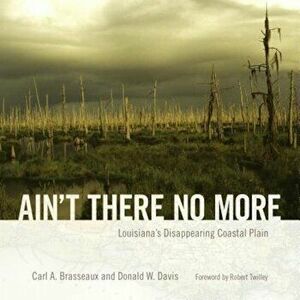 Ain't There No More: Louisiana's Disappearing Coastal Plain, Hardcover - Carl A. Brasseaux imagine