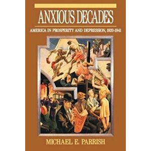 Anxious Decades: America in Prosperity and Depression 1920-1941, Paperback - Michael E. Parrish imagine
