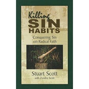 Killing Sin Habits: Conquering Sin with Radical Faith, Paperback - Stuart Scott imagine