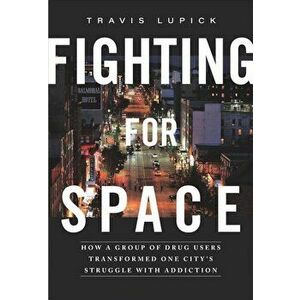 Fighting for Space: How a Group of Drug Users Transformed One City's Struggle with Addiction, Paperback - Travis Lupick imagine