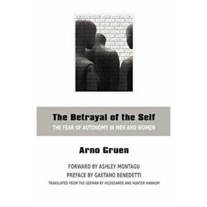 The Betrayal of the Self: The Fear of Autonomy in Men and Women, Paperback - Arno Gruen imagine