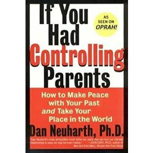 If You Had Controlling Parents: How to Make Peace with Your Past and Take Your Place in the World, Paperback - Dan Neuharth imagine