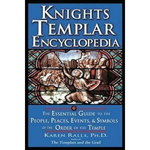 Knights Templar Encyclopedia: The Essential Guide to the People, Places, Events, and Symbols of the Order of the Temple, Paperback - Karen Ralls imagine