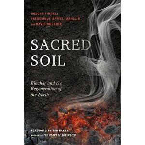 Sacred Soil: Biochar and the Regeneration of the Earth, Paperback - Robert Tindall imagine