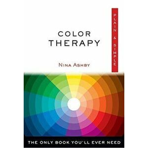 Color Therapy Plain & Simple: The Only Book You'll Ever Need, Paperback - Nina Ashby imagine