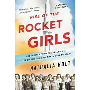 Rise of the Rocket Girls: The Women Who Propelled Us, from Missiles to the Moon to Mars, Paperback - Nathalia Holt imagine