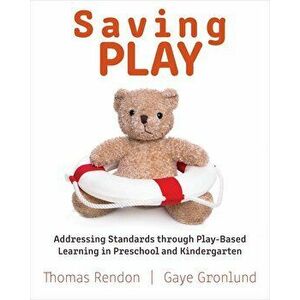 Saving Play: Addressing Standards Through Play-Based Learning in Preschool and Kindergarten, Paperback - Thomas Rendon imagine