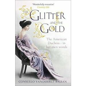 Glitter and the Gold, Paperback - Consuelo Vanderbilt Balsan imagine