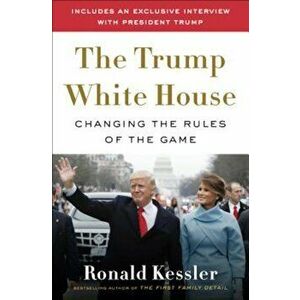The Trump White House: Changing the Rules of the Game, Hardcover - Ronald Kessler imagine