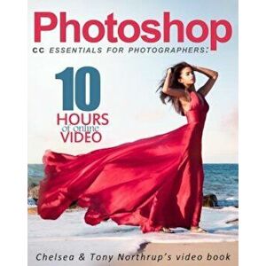 Photoshop CC Essentials for Photographers: Chelsea & Tony Northrup's Video Book, Paperback - Tony Northrup imagine