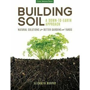 Building Soil: A Down-To-Earth Approach: Natural Solutions for Better Gardens & Yards, Paperback - Elizabeth Murphy imagine