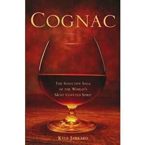 Cognac: The Seductive Saga of the World's Most Coveted Spirit, Hardcover - Kyle Jarrard imagine