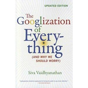 The Googlization of Everything: (And Why We Should Worry), Paperback - Siva Vaidhyanathan imagine