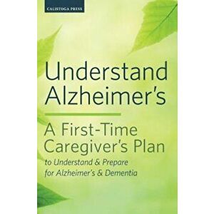 Understand Alzheimer's: A First-Time Caregiver's Plan to Understand & Prepare for Alzheimer's & Dementia, Paperback - Calistoga Press imagine